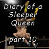 Diary of a Sleeper Queen part 10